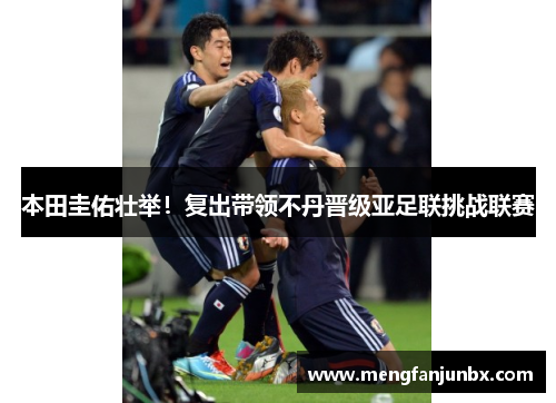 本田圭佑壮举！复出带领不丹晋级亚足联挑战联赛